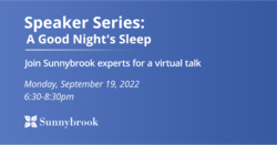 Speaker Series: A Good Night's Sleep. Join Sunnybrook experts for a virtual talk. Monday, September 19, 2022 6:30-8:30 pm