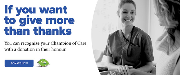 If you want to give more than thanks, you can recognize your Champion of Care with a donation in their honour