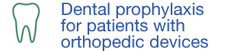 Dental prophylaxis for patients with orthopedic devices