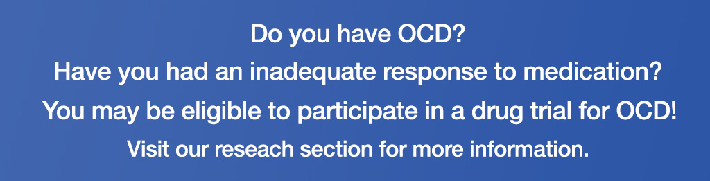 Do you have OCD? Have you had an inadequate response to medication? You may be eligible to participate in a drug trial for OCD! More information under Research below