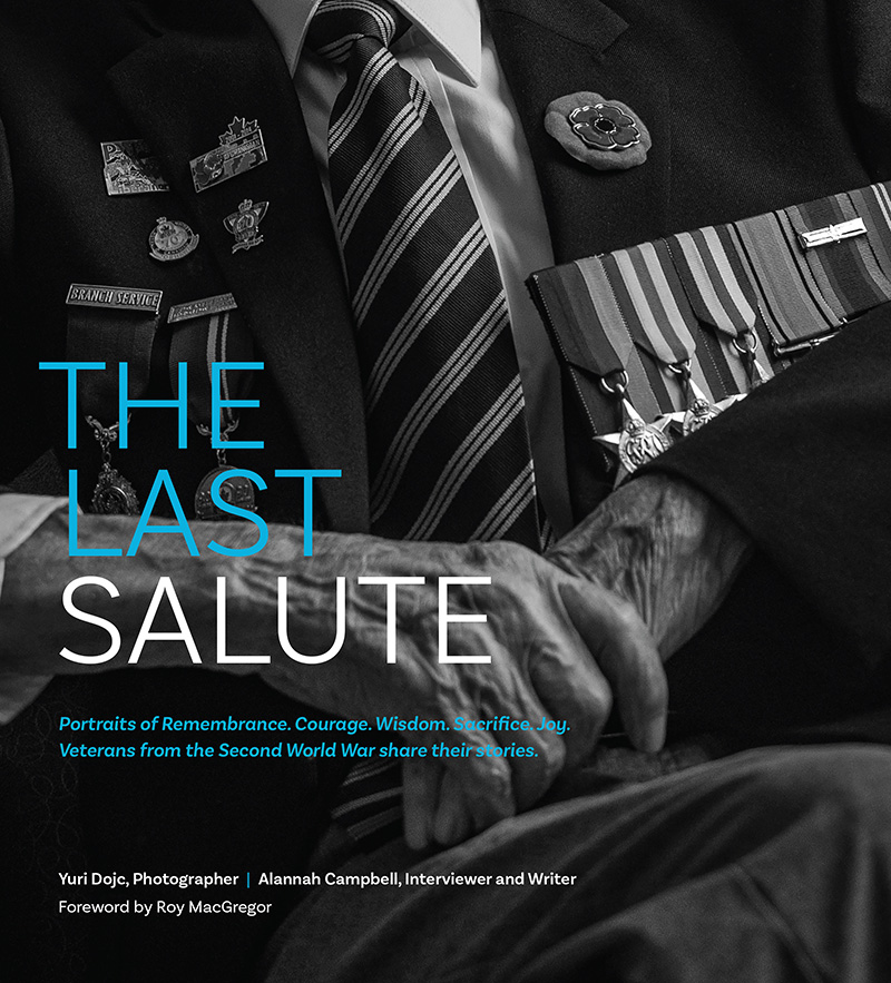 The Last Salute: Portraits of Remembrance, Courage, Wisdom, Sacrifice, Joy. Veterans from the Second World War share their stories. Yuri Dojc, Photographer. Alannah Campbell, Interviewer and writer. Forward by Roy MacGregor.